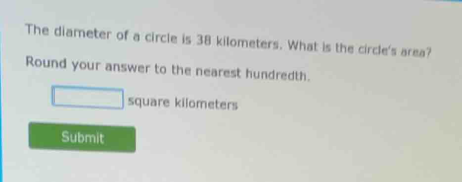 the diameter of a circle is 38 kilometers. what is the circles area? ro…