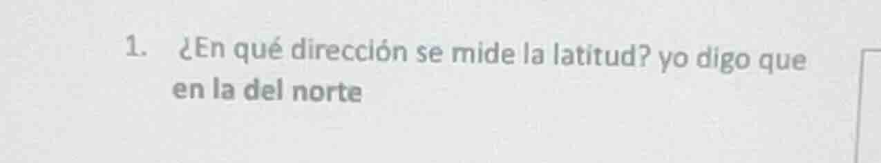 1. ¿en qué dirección se mide la latitud? yo digo que en la del norte