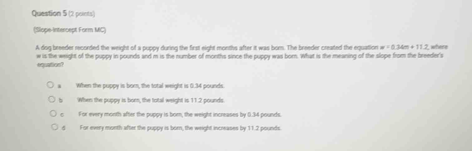 question 5 (2 points)(slope-intercept form mc)a dog breeder recorded th…