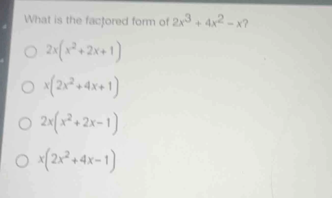 what is the factored form of $2x^3 + 4x^2 - x$? ○ $2x(x^2+2x+1)$ ○ $x(2…
