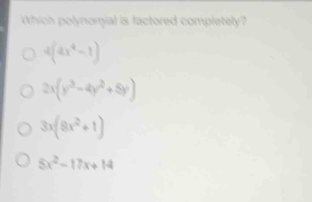 which polynomial is factored completely? $4(4x^2-1)$ $2x(y^3-4y^2+5y)$ …