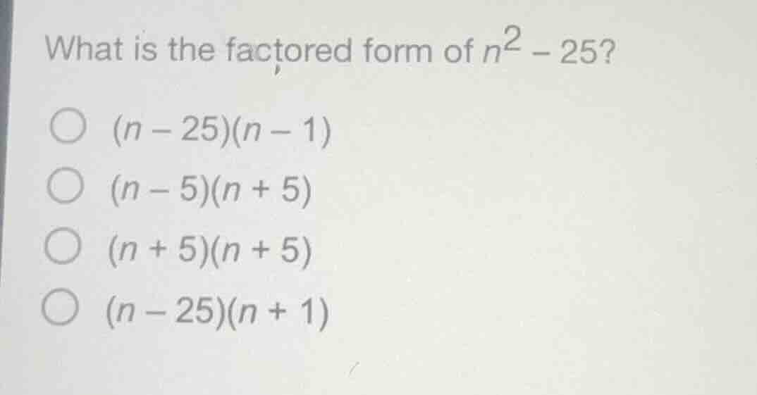 what is the factored form of $n^2 - 25$? $(n - 25)(n - 1)$ $(n - 5)(n +…