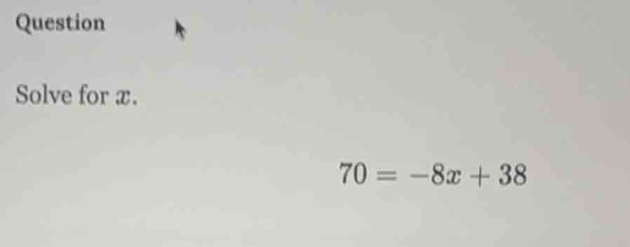 question solve for $x$. $70 = -8x + 38$