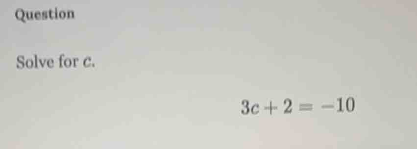 question solve for $c$. $3c + 2 = -10$