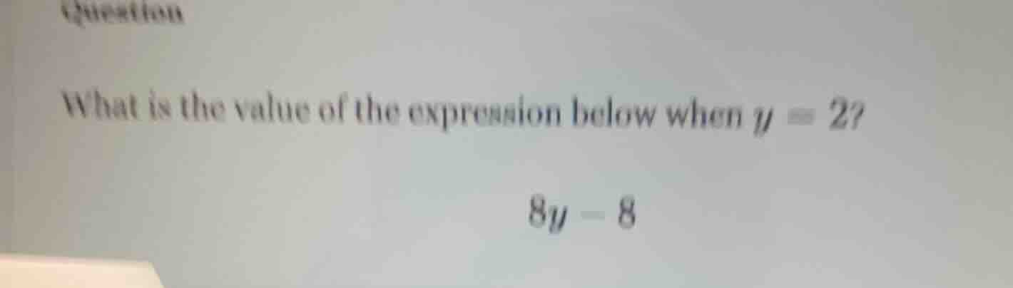 question what is the value of the expression below when $y=2$ $8y - 8$
