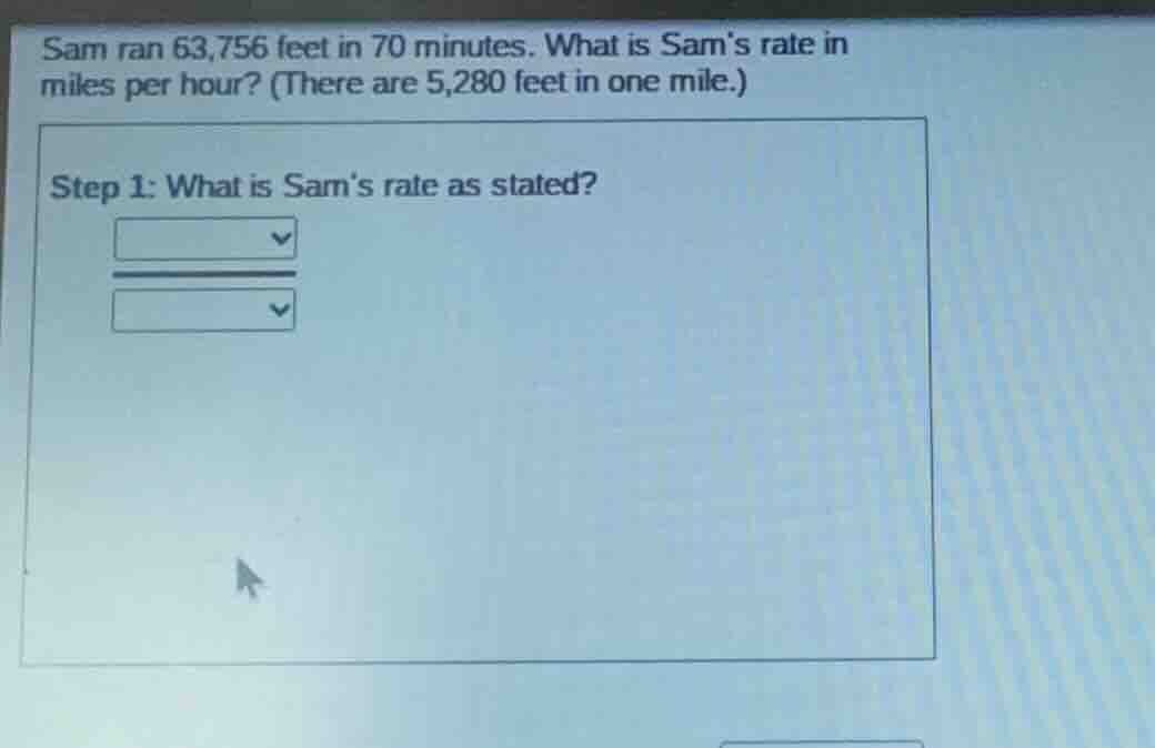 sam ran 63,756 feet in 70 minutes. what is sams rate in miles per hour?…
