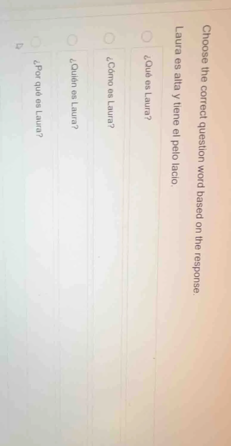 choose the correct question word based on the response. laura es alta y…