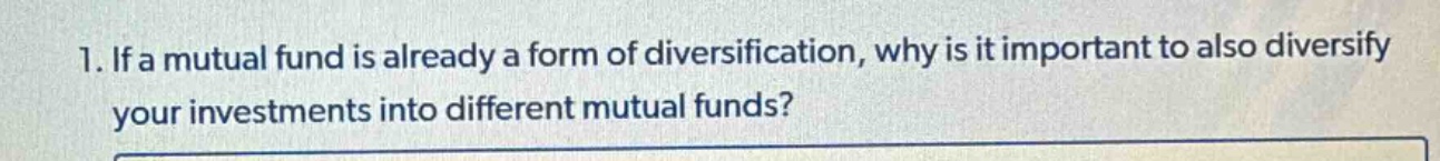 1. if a mutual fund is already a form of diversification, why is it imp…