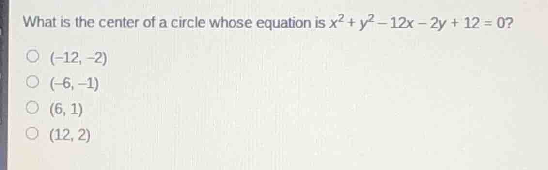 what is the center of a circle whose equation is $x^{2}+y^{2}-12x-2y+12…