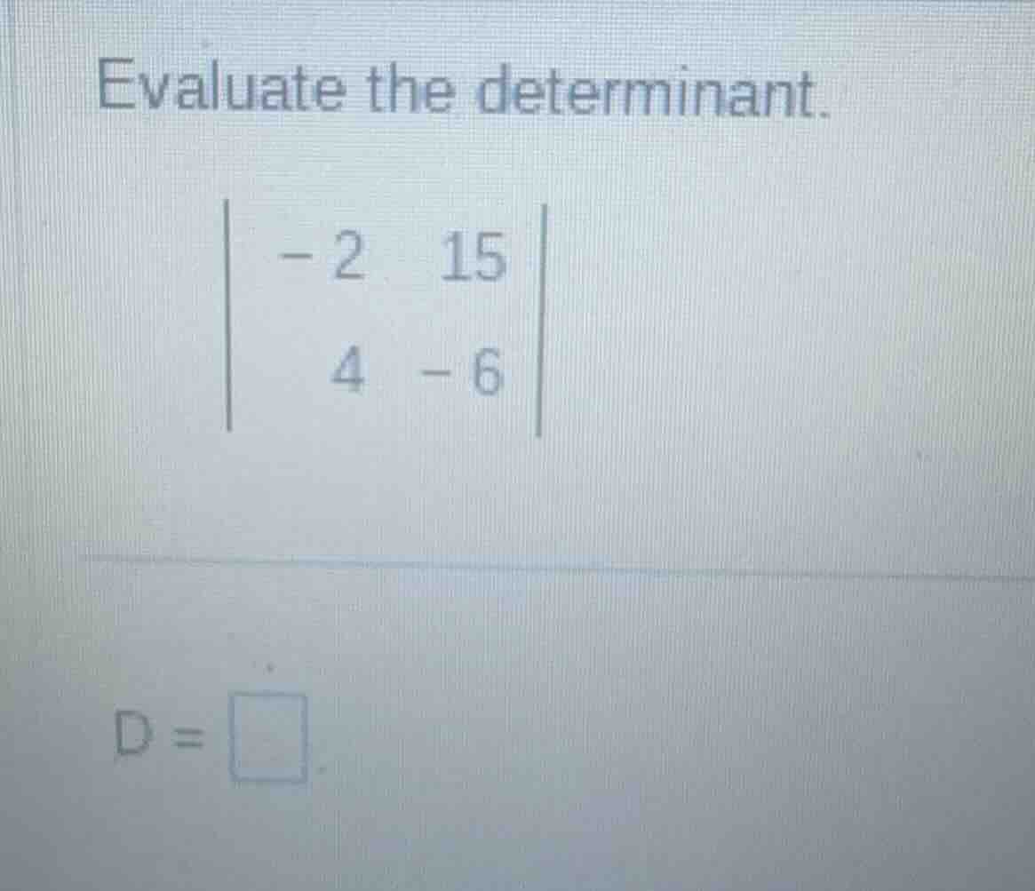 evaluate the determinant. $\begin{vmatrix} -2 & 15 \\ 4 & -6 end{vmatri…
