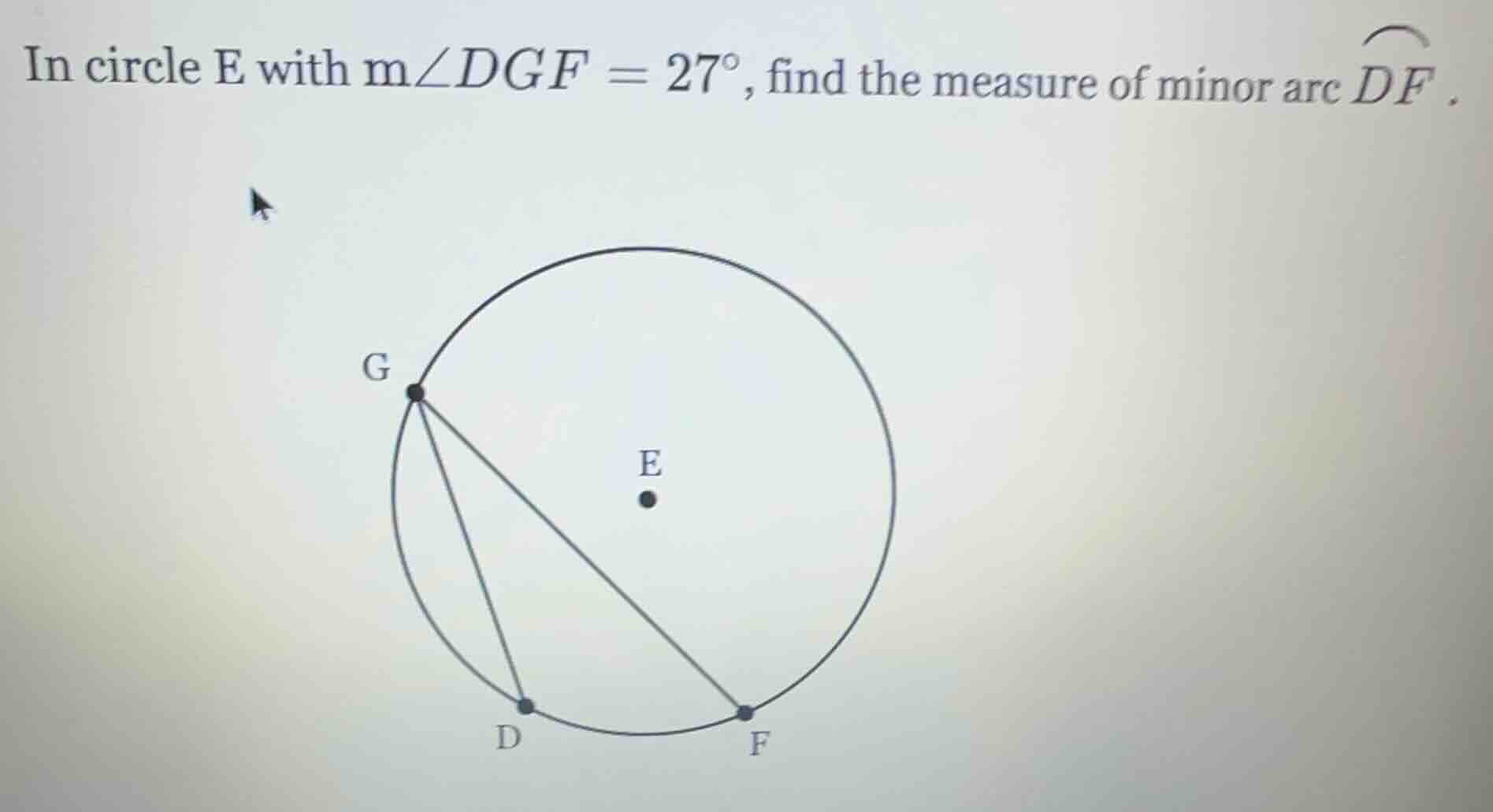 in circle e with $m\\angle dgf = 27^\\circ$, find the measure of minor …