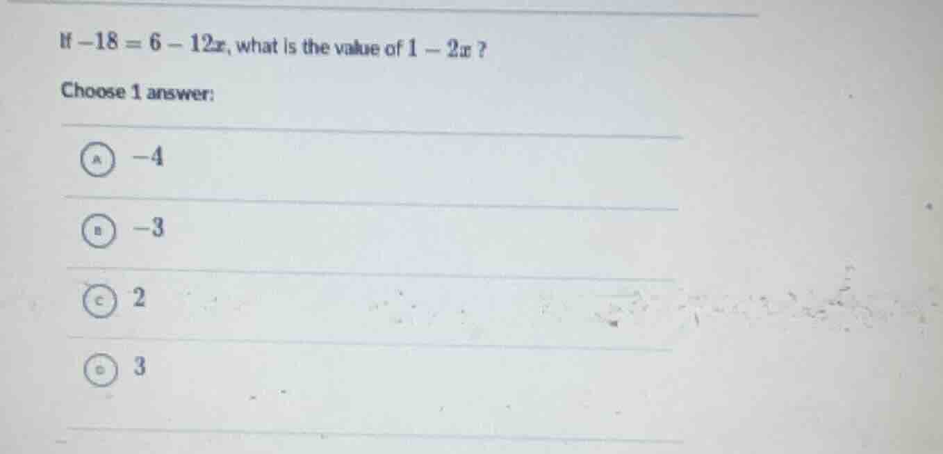 if $-18 = 6 - 12x$, what is the value of $1 - 2x$? choose 1 answer: a $…