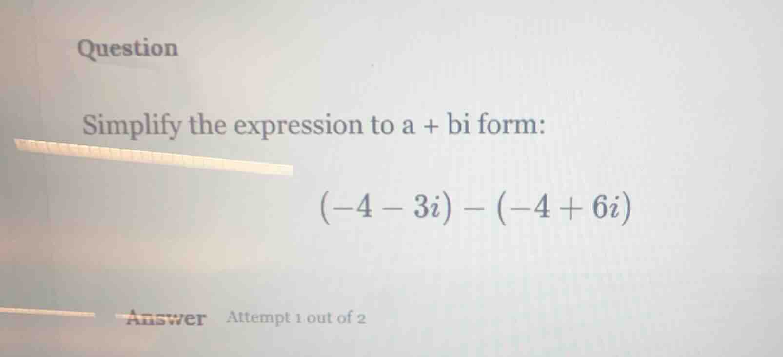 question simplify the expression to a + bi form: $(-4 - 3i) - (-4 + 6i)…