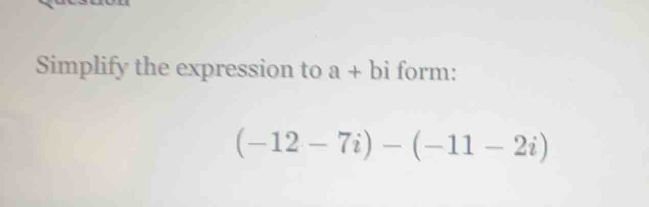 simplify the expression to a + bi form: $(-12 - 7i) - (-11 - 2i)$