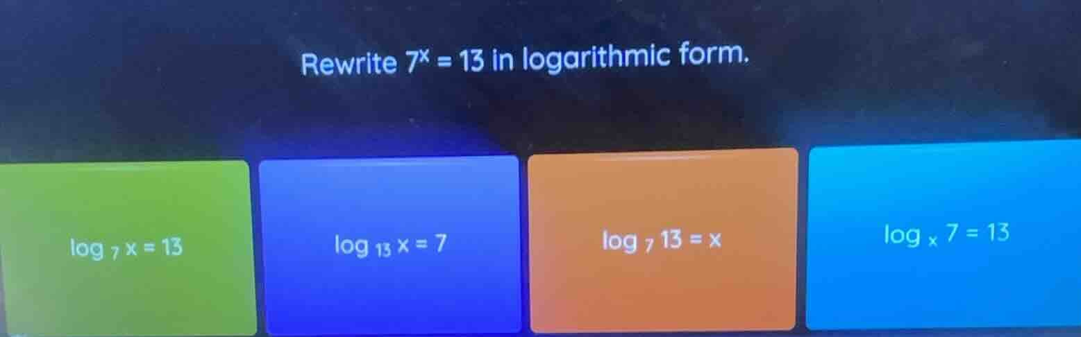 rewrite $7^x = 13$ in logarithmic form.$log _{7}x = 13$$log _{13}x = 7$…