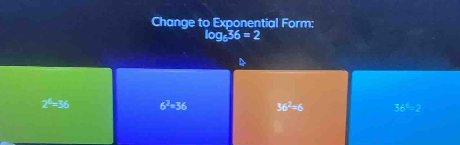 change to exponential form: $log_{6}36 = 2$ $2^{6}=36$ $6^{2}=36$ $36^{…