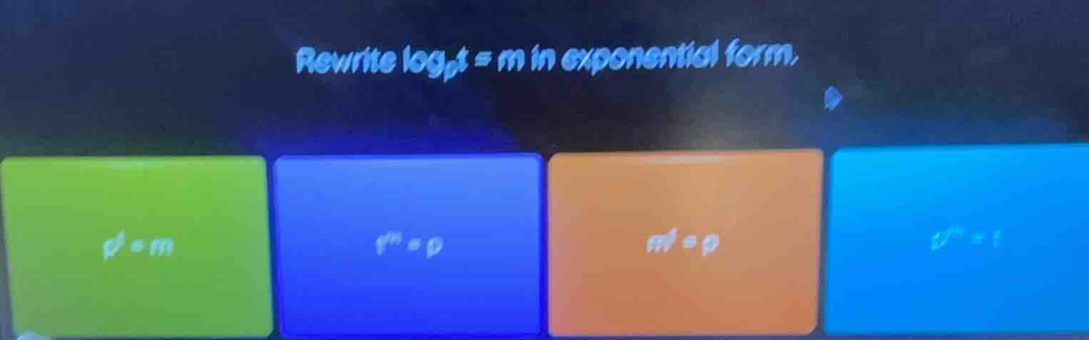 rewrite $log_{p}t = m$ in exponential form.$p^t = m$$t^m = p$$m^t = p$$…