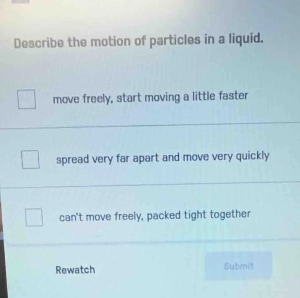 describe the motion of particles in a liquid. move freely, start moving…