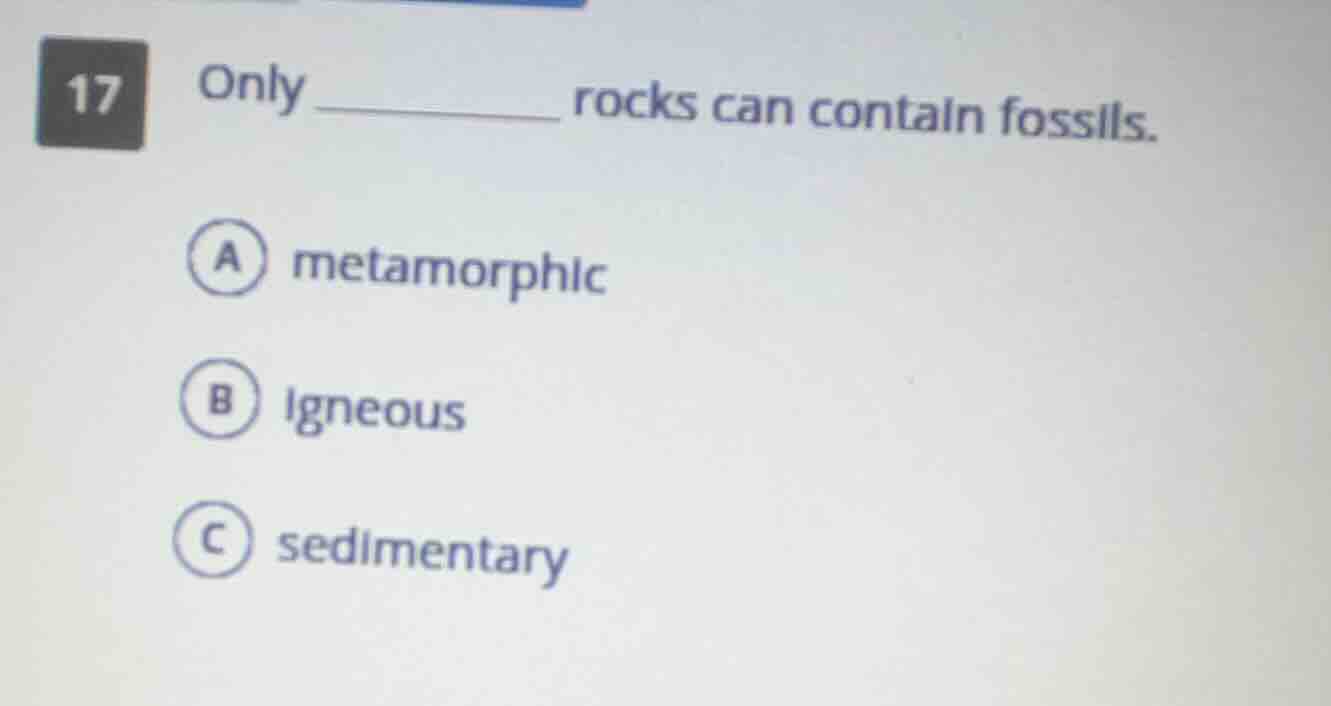 17 only _________ rocks can contain fossils. a metamorphic b igneous c …