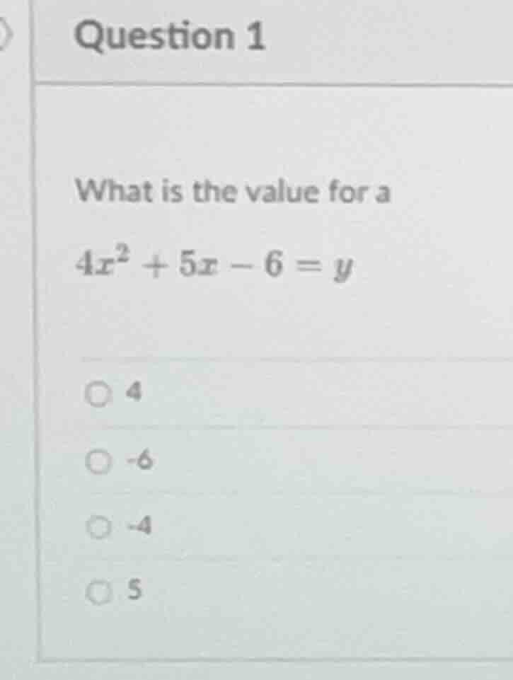 question 1 what is the value for a $4x^{2}+5x-6=y$ ○ 4 ○ -6 ○ -4 ○ 5