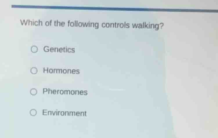 which of the following controls walking? genetics hormones pheromones e…