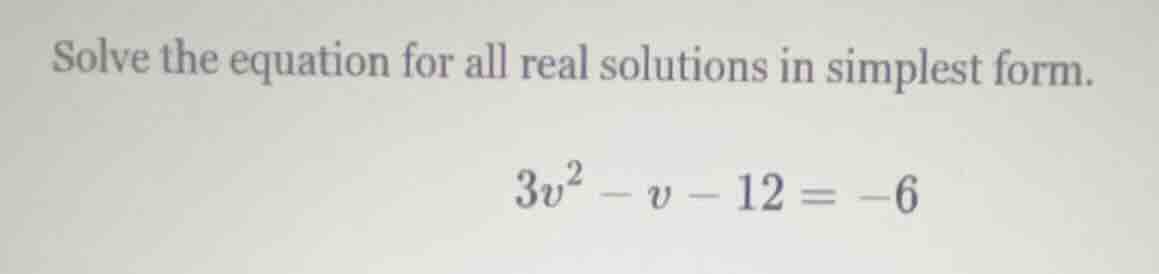 solve the equation for all real solutions in simplest form. $3v^2 - v -…