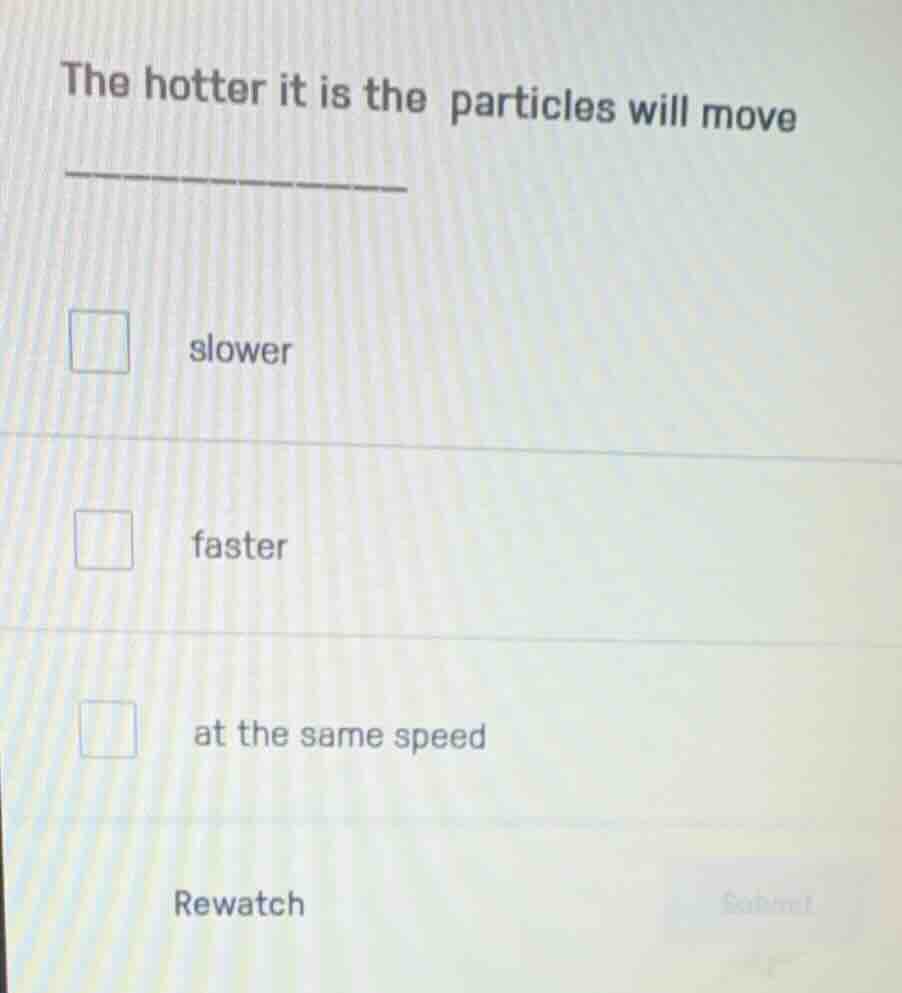 the hotter it is the particles will move ______ slower faster at the sa…
