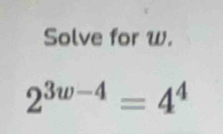 solve for $w$. $2^{3w - 4} = 4^{4}$