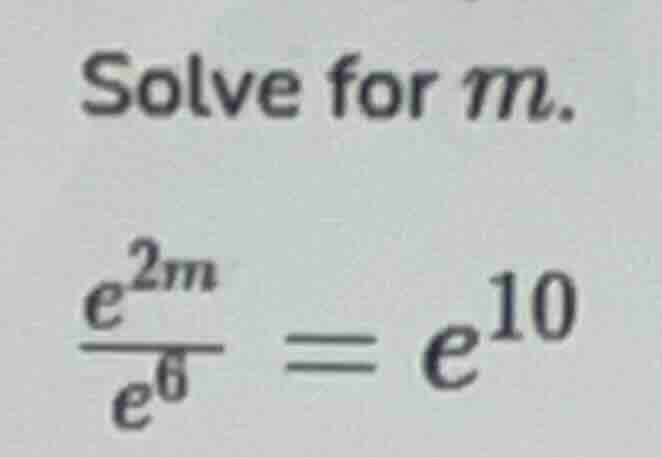 solve for $m$. $\frac{e^{2m}}{e^{6}} = e^{10}$