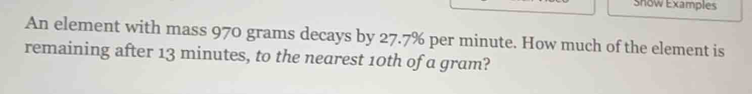 an element with mass 970 grams decays by 27.7% per minute. how much of …