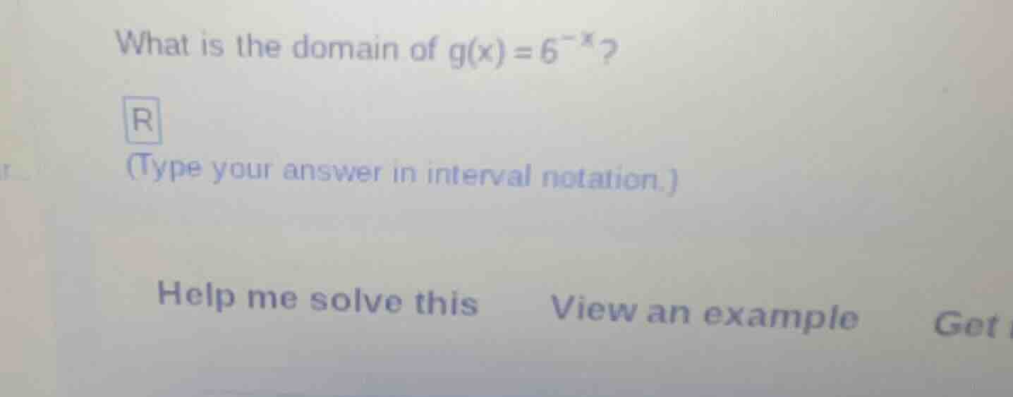 what is the domain of $g(x)=6^{-x}$?(type your answer in interval notat…