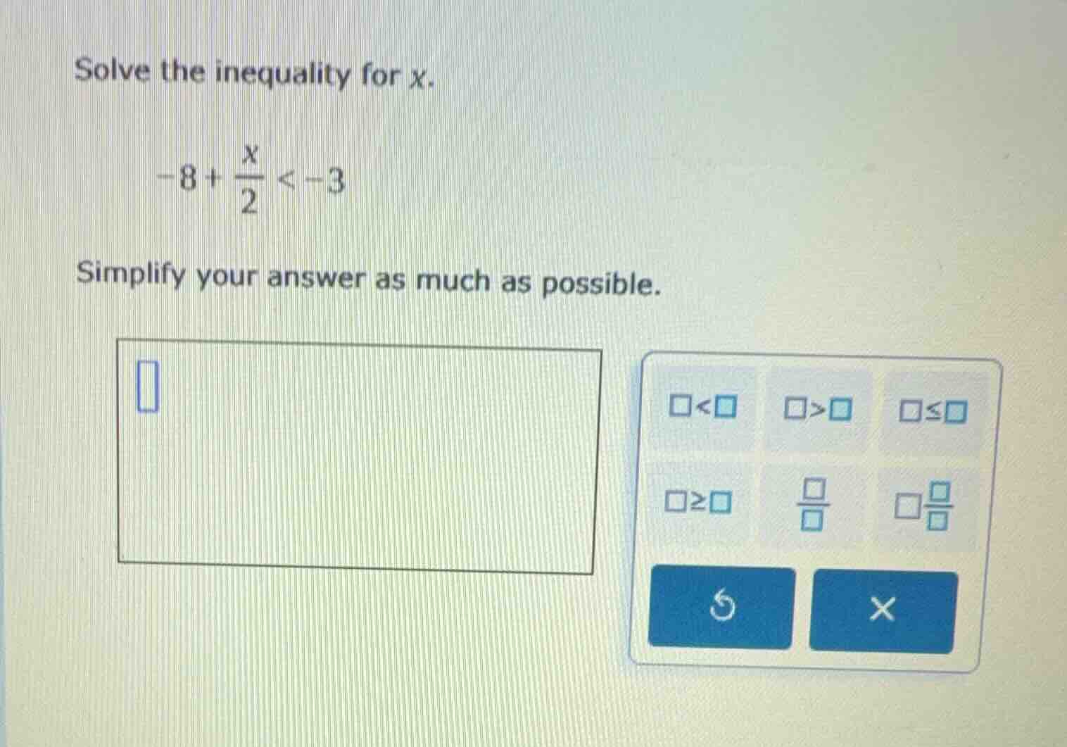 solve the inequality for $x$. $-8+\\frac{x}{2} < -3$ simplify your answ…