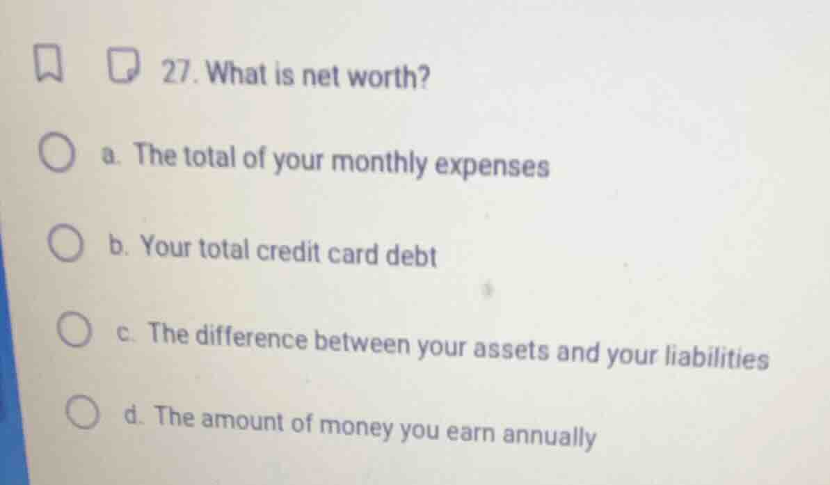27. what is net worth? a. the total of your monthly expenses b. your to…