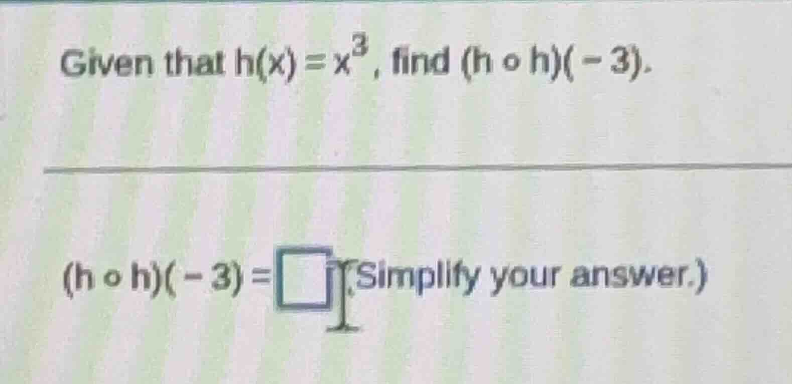 given that $h(x)=x^{3}$, find $(h \\circ h)(-3).$ $(h \\circ h)(-3)=\\s…