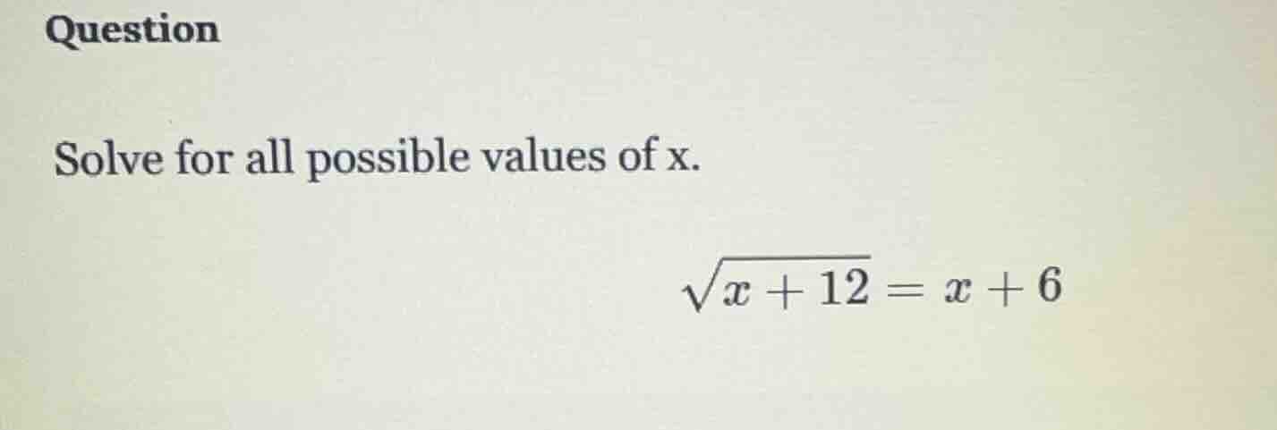 question solve for all possible values of x. $sqrt{x + 12} = x + 6$