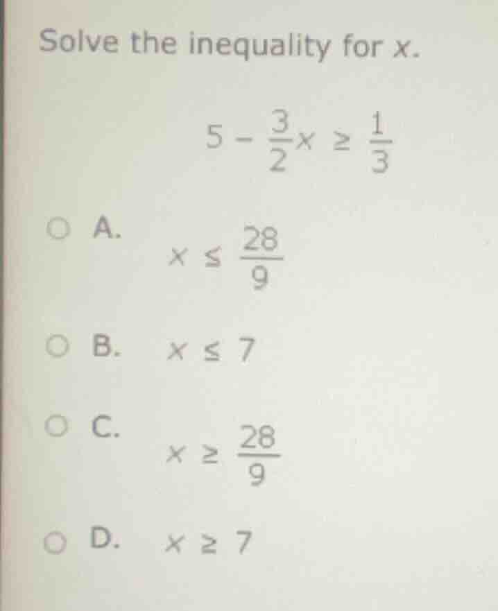 solve the inequality for x. $5 - \\frac{3}{2}x \\geq \\frac{1}{3}$ a. $…