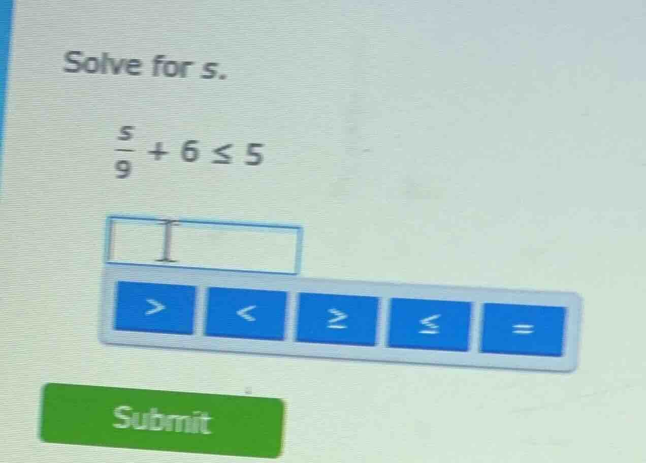 solve for s. $\frac{s}{9} + 6 leq 5$