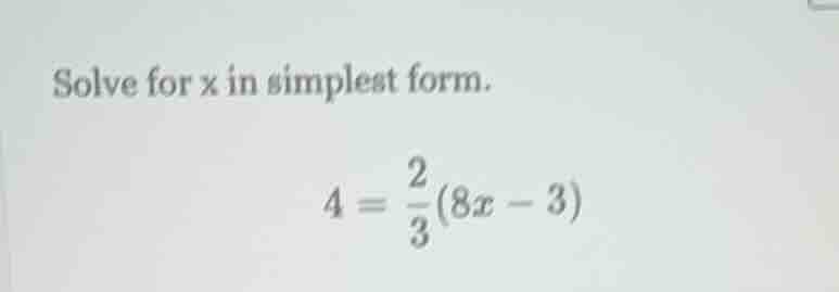 solve for x in simplest form. $4 = \\frac{2}{3}(8x - 3)$