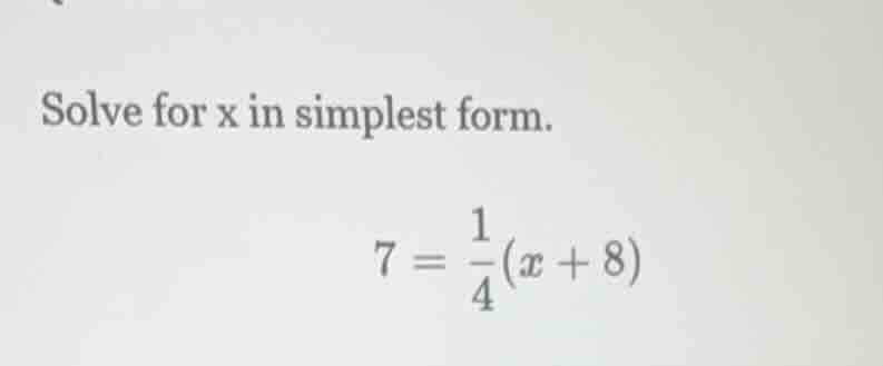 solve for x in simplest form. $7 = \\frac{1}{4}(x + 8)$