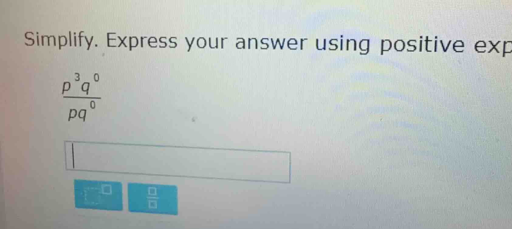 simplify. express your answer using positive exp $\frac{p^{3}q^{0}}{pq^…