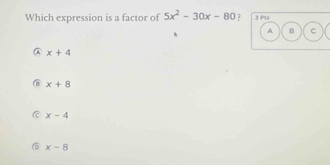 which expression is a factor of $5x^2 - 30x - 80$? 3 pts a $x + 4$ b $x…
