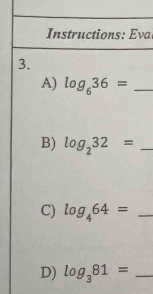 instructions: eval 3. a) $log_{6}36 = $ b) $log_{2}32 = $ c) $log_{4}64…