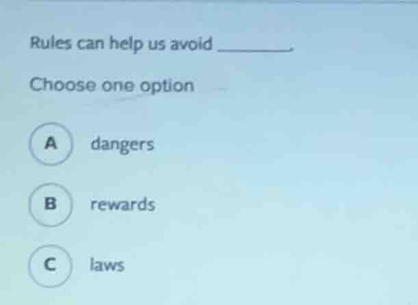 rules can help us avoid ______. choose one option a dangers b rewards c…