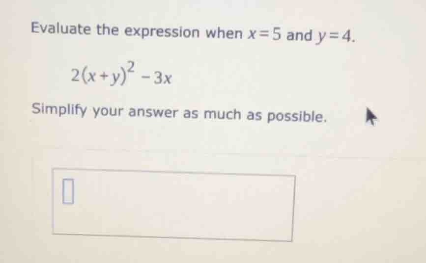 evaluate the expression when $x=5$ and $y=4$. $2(x+y)^2 - 3x$ simplify …