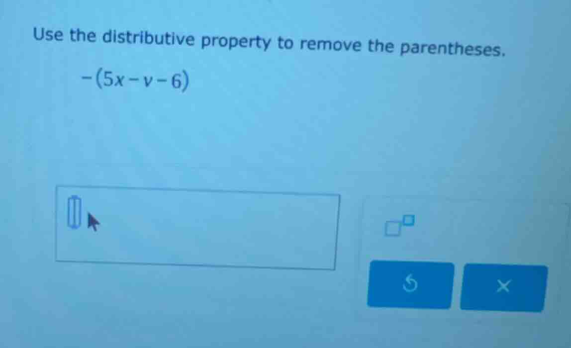 use the distributive property to remove the parentheses. $-(5x - v - 6)$