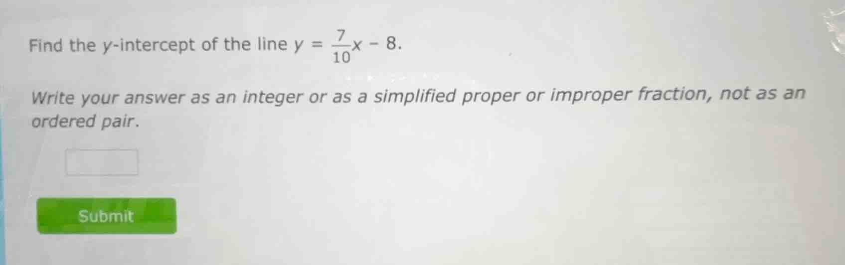 find the y-intercept of the line $y = \\frac{7}{10}x - 8$. write your a…