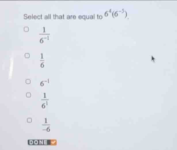 select all that are equal to $6^{4}(6^{-5}).$$square$ $\frac{1}{6^{-1}}…