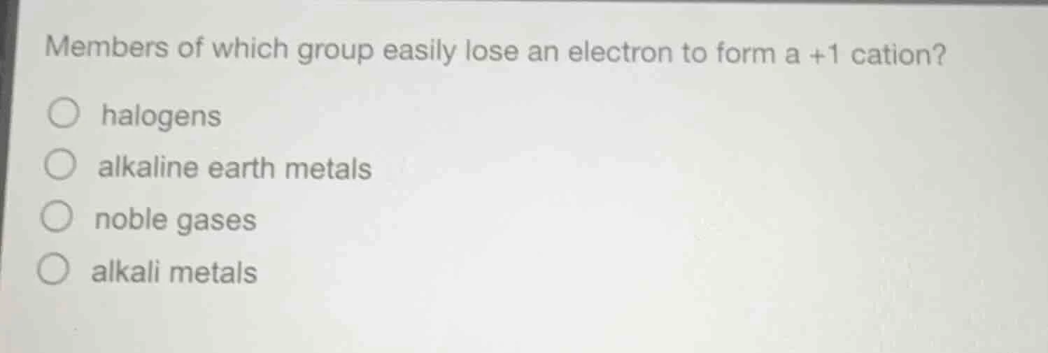 members of which group easily lose an electron to form a +1 cation?○ ha…