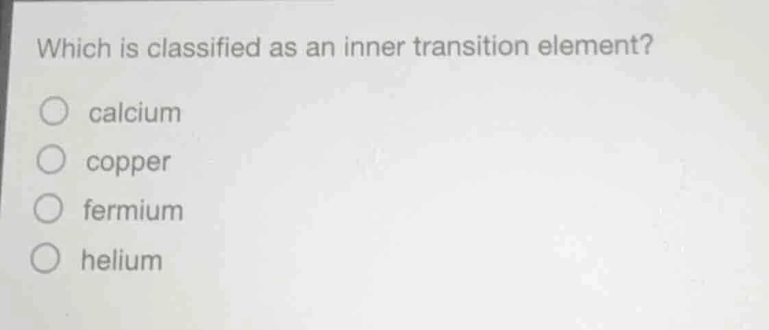 which is classified as an inner transition element?calciumcopperfermium…