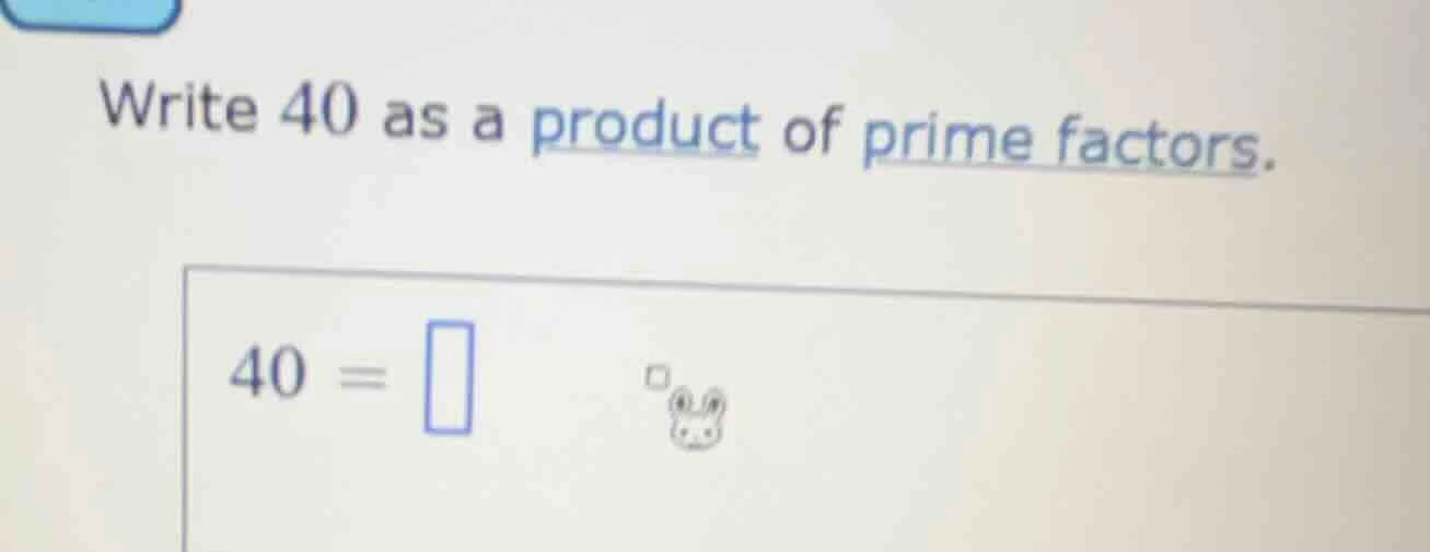 write 40 as a product of prime factors. $40 = \\square$